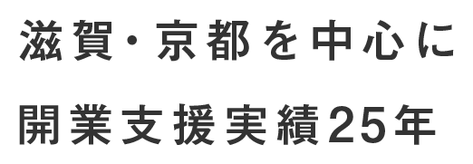 滋賀・京都を中心に開業支援実績25年